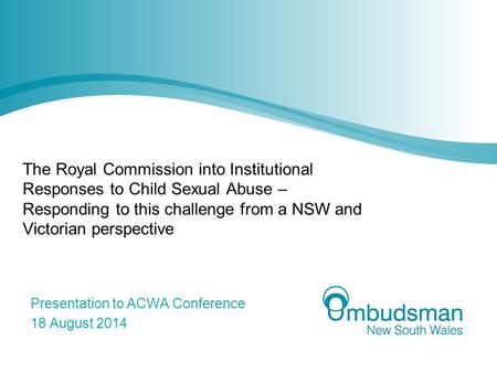 The Royal Commission into Institutional Responses to Child Sexual Abuse – Responding to this challenge from a NSW and Victorian perspective Presentation.