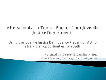 Presented by: Carmen E. Daugherty, Esq. Policy Director, Campaign for Youth Justice.