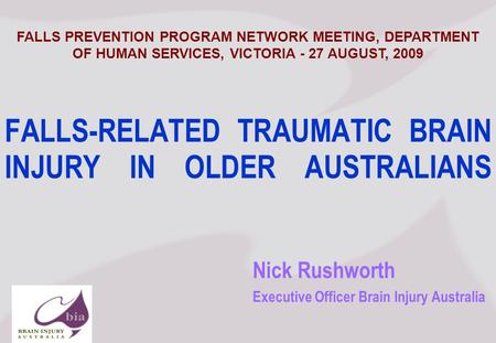Nick Rushworth Executive Officer Brain Injury Australia FALLS-RELATED TRAUMATIC BRAIN INJURY IN OLDER AUSTRALIANS FALLS PREVENTION PROGRAM NETWORK MEETING,