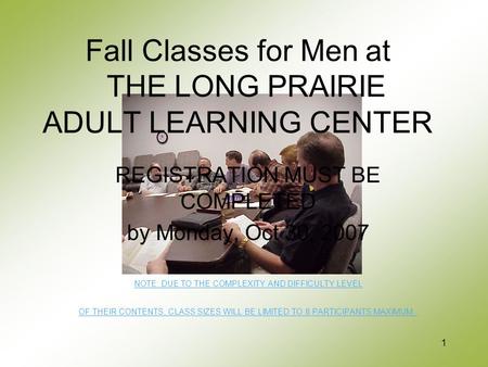 1 Fall Classes for Men at THE LONG PRAIRIE ADULT LEARNING CENTER REGISTRATION MUST BE COMPLETED by Monday, Oct 30, 2007 NOTE: DUE TO THE COMPLEXITY AND.