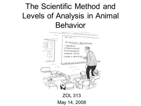 The Scientific Method and Levels of Analysis in Animal Behavior ZOL 313 May 14, 2008.
