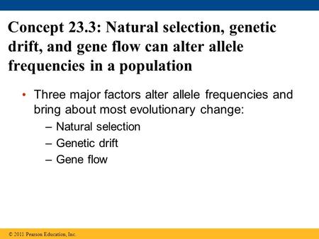 Concept 23.3: Natural selection, genetic drift, and gene flow can alter allele frequencies in a population Three major factors alter allele frequencies.