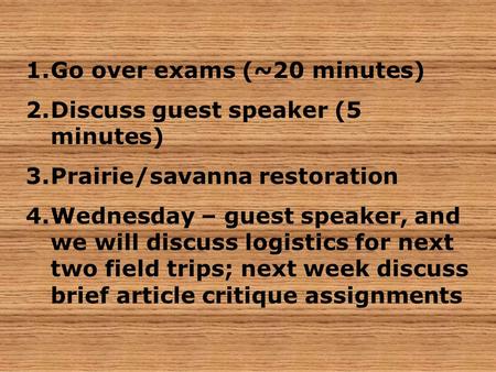 1.Go over exams (~20 minutes) 2.Discuss guest speaker (5 minutes) 3.Prairie/savanna restoration 4.Wednesday – guest speaker, and we will discuss logistics.