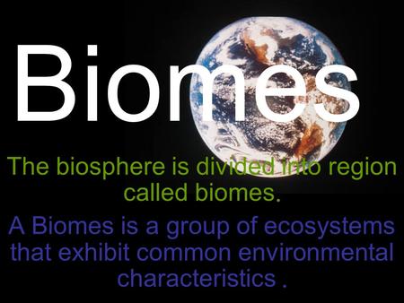 The biosphere is divided into region called biomes.