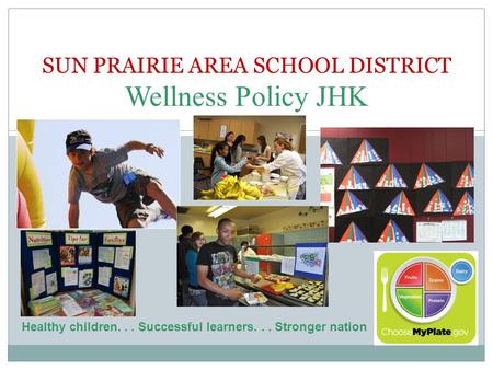 SUN PRAIRIE AREA SCHOOL DISTRICT Wellness Policy JHK Healthy children... Successful learners... Stronger nation.