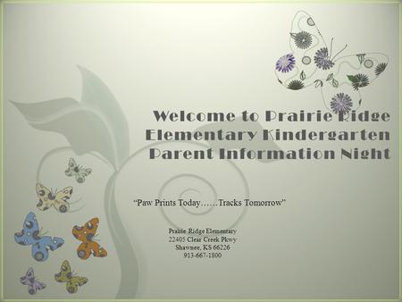 7 Welcome to Prairie Ridge Elementary Kindergarten Parent Information Night “Paw Prints Today……Tracks Tomorrow” Prairie Ridge Elementary 22405 Clear Creek.