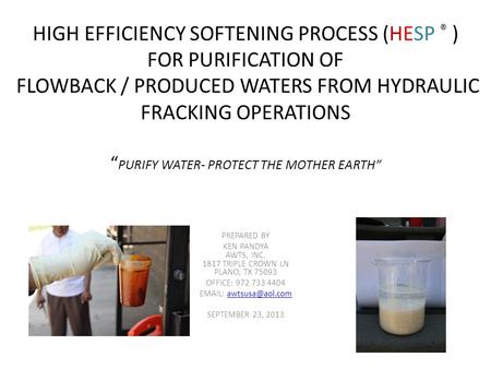 HIGH EFFICIENCY SOFTENING PROCESS (HESP ® ) FOR PURIFICATION OF FLOWBACK / PRODUCED WATERS FROM HYDRAULIC FRACKING OPERATIONS “ PURIFY WATER- PROTECT THE.