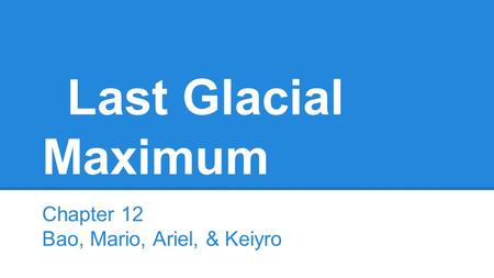 Last Glacial Maximum Chapter 12 Bao, Mario, Ariel, & Keiyro.