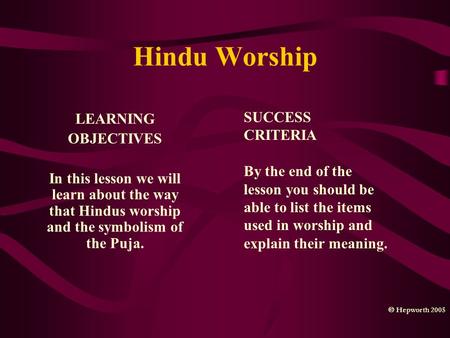 Hindu Worship LEARNING OBJECTIVES In this lesson we will learn about the way that Hindus worship and the symbolism of the Puja. SUCCESS CRITERIA By the.