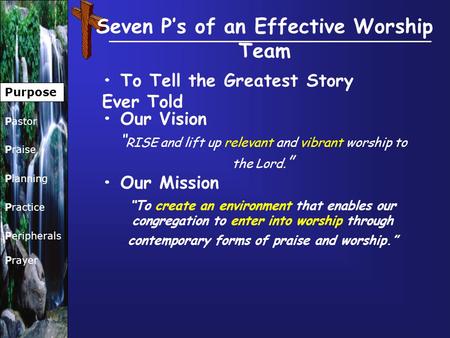 Seven P’s of an Effective Worship Team Our Vision Purpose Pastor Praise Planning Practice Peripherals Prayer To Tell the Greatest Story Ever Told “ RISE.