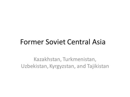 Former Soviet Central Asia Kazakhstan, Turkmenistan, Uzbekistan, Kyrgyzstan, and Tajikistan.