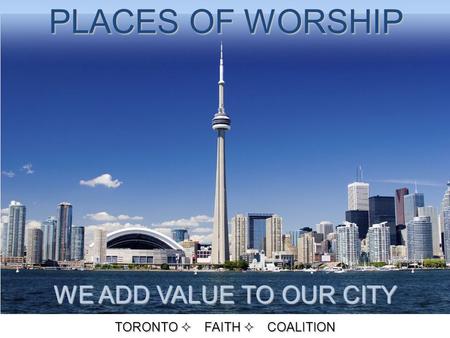 WE ADD VALUE TO OUR CITY TORONTO  FAITH  COALITION PLACES OF WORSHIP.
