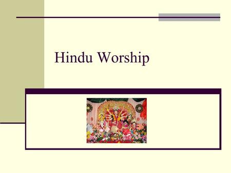 Hindu Worship. Puja Home worship Offerings made to deities – offerings paced on a tray in- front of a deity Includes flowers, fruits incense sticks, water,