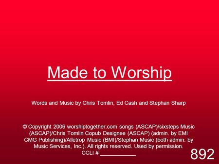 Made to Worship Words and Music by Chris Tomlin, Ed Cash and Stephan Sharp © Copyright 2006 worshiptogether.com songs (ASCAP)/sixsteps Music (ASCAP)/Chris.