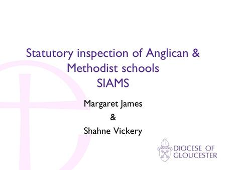 Statutory inspection of Anglican & Methodist schools SIAMS Margaret James & Shahne Vickery.