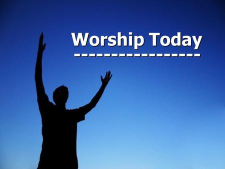 Worship Today Worship Today ----------------- -----------------