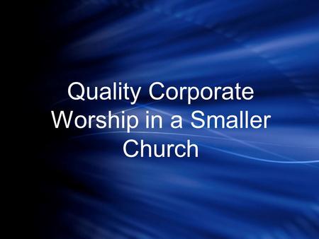Quality Corporate Worship in a Smaller Church. The Small Church is Today’s Church.