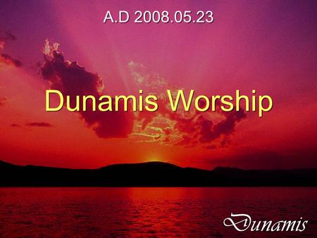 A.D 2008.05.23 Dunamis Worship A.D 2008.05.23 Dunamis Worship.