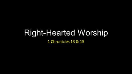 Right-Hearted Worship 1 Chronicles 13 & 15. Right – Hearted Worship Introduction.