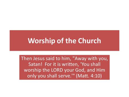 Worship of the Church Then Jesus said to him, Away with you, Satan! For it is written, 'You shall worship the LORD your God, and Him only you shall serve.'