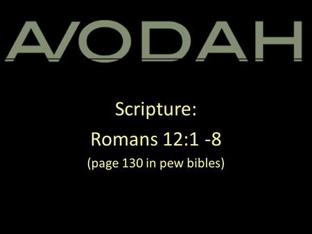 Scripture: Romans 12:1 -8 (page 130 in pew bibles)