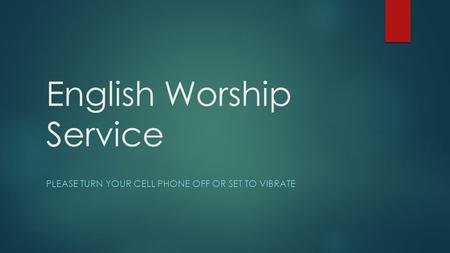 English Worship Service PLEASE TURN YOUR CELL PHONE OFF OR SET TO VIBRATE.