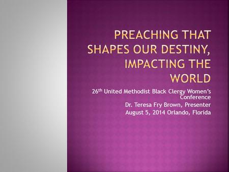 26 th United Methodist Black Clergy Women’s Conference Dr. Teresa Fry Brown, Presenter August 5, 2014 Orlando, Florida.