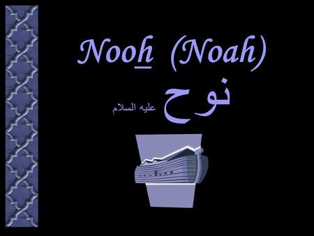 Nooh (Noah) نوح عليه السلام. Nooh نوح عليه السلام The First Messenger of Allah. Of “Ulu Al-Azm”, The Messengers of Strong Resolve and Inflexible Purpose.