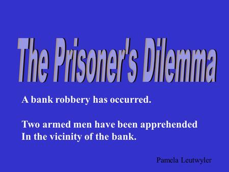 A bank robbery has occurred. Two armed men have been apprehended In the vicinity of the bank. Pamela Leutwyler.