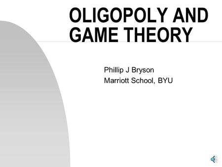 OLIGOPOLY AND GAME THEORY Phillip J Bryson Marriott School, BYU.