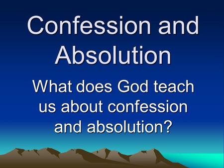 Confession and Absolution What does God teach us about confession and absolution?