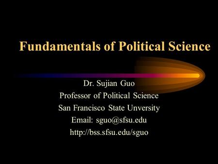 Fundamentals of Political Science Dr. Sujian Guo Professor of Political Science San Francisco State Unversity