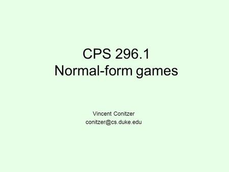 Vincent Conitzer conitzer@cs.duke.edu CPS 296.1 Normal-form games Vincent Conitzer conitzer@cs.duke.edu.