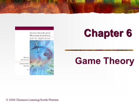 Chapter 6 © 2006 Thomson Learning/South-Western Game Theory.