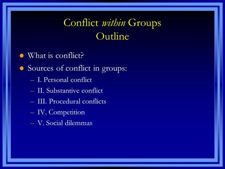 Conflict within Groups Outline l What is conflict? l Sources of conflict in groups: –I. Personal conflict –II. Substantive conflict –III. Procedural conflicts.