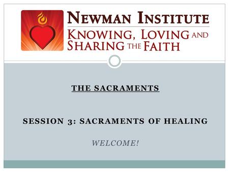 THE SACRAMENTS SESSION 3: SACRAMENTS OF HEALING WELCOME!