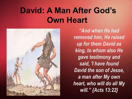David: A Man After God’s Own Heart “And when He had removed him, He raised up for them David as king, to whom also He gave testimony and said, 'I have.
