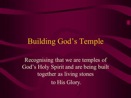 Building God’s Temple Recognising that we are temples of God’s Holy Spirit and are being built together as living stones to His Glory.