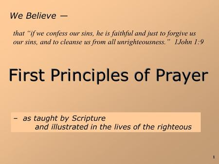 1 We Believe — First Principles of Prayer – as taught by Scripture and illustrated in the lives of the righteous that “if we confess our sins, he is faithful.