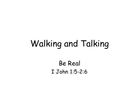 Walking and Talking Be Real I John 1:5-2:6. The life that is real has an enemy: sin Sin: 9 times Contrast: –Light vs darkness –Saying vs doing (talking.