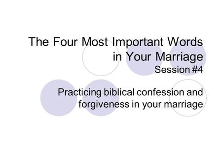 The Four Most Important Words in Your Marriage Session #4 Practicing biblical confession and forgiveness in your marriage.