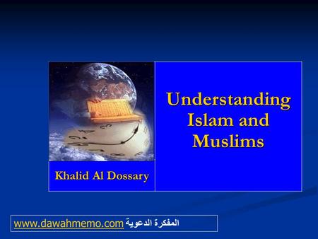 Understanding Islam and Muslims Khalid Al Dossary www.dawahmemo.comwww.dawahmemo.com المفكرة الدعوية.