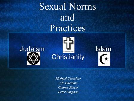 Sexual Norms and Practices Michael Cassolato J.P. Goethals Connor Kinzer Peter Vaughan Judaism Islam Christianity.