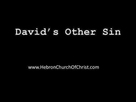 Www.HebronChurchOfChrist.com. Guilty of adultery & murder, 2 Sam. 11  “David’s sin”  Man after God’s own heart, Acts 13:21, 22  Also failed by numbering.