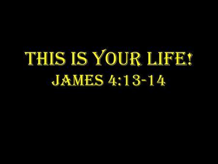 THIS IS YOUR LIFE! JAMES 4:13-14. YOU: WERE BORN INTO THE WORLD WITHOUT SIN.