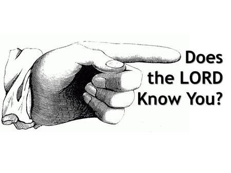 Does the LORD Know You?. The LORD Doesn’t Know… Many who claim to know Him.