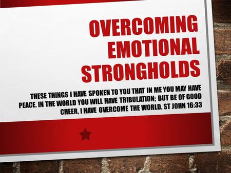 OVERCOMING EMOTIONAL STRONGHOLDS THESE THINGS I HAVE SPOKEN TO YOU THAT IN ME YOU MAY HAVE PEACE. IN THE WORLD YOU WILL HAVE TRIBULATION; BUT BE OF GOOD.