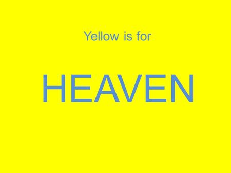HEAVEN Yellow is for. The streets are made of purest gold. Revelation 21:21 It is a place where... There will be no tears, no death, no crying, no pain.