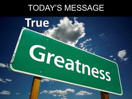 TODAY’S MESSAGE True. It’s natural for us to strive for greatness.