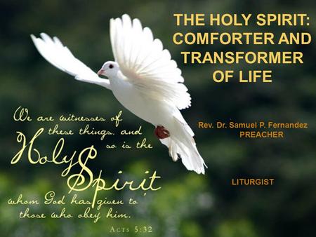THE HOLY SPIRIT: COMFORTER AND TRANSFORMER OF LIFE Rev. Dr. Samuel P. Fernandez PREACHER LITURGIST.